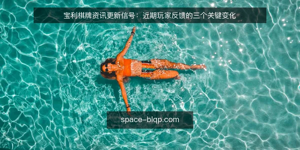 宝利棋牌资讯更新信号：近期玩家反馈的三个关键变化 — 眼下玩家关心的焦点在变 配图