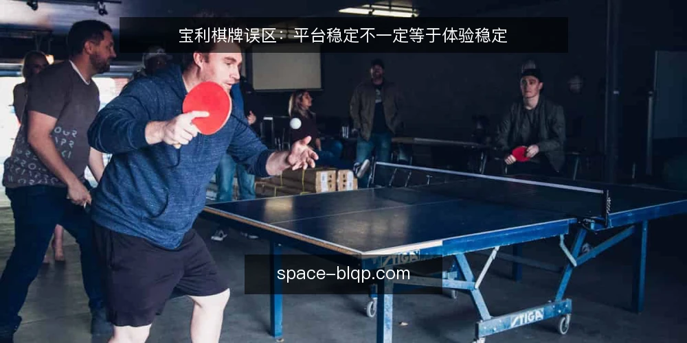 宝利棋牌误区:平台稳定不一定等于体验稳定 — 宝利棋牌平台稳定等于体验稳定吗? 配图