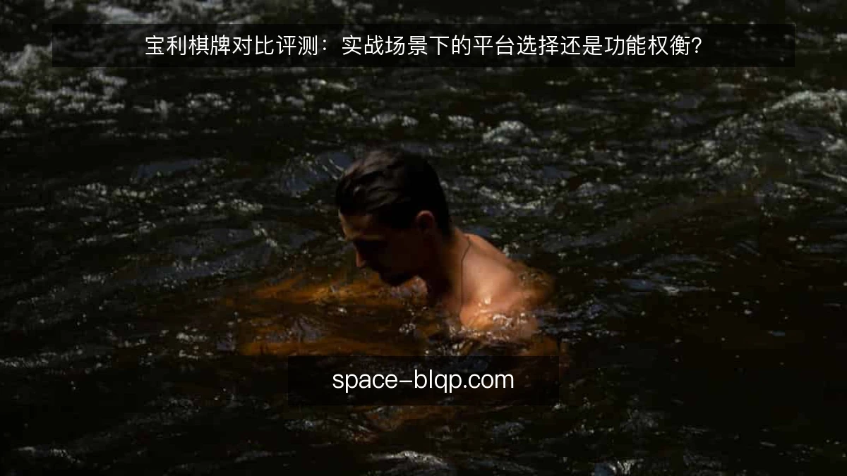 宝利棋牌对比评测：实战场景下的平台选择还是功能权衡？