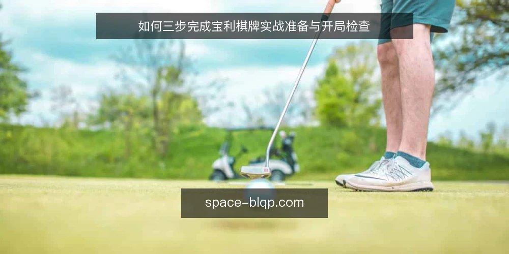 如何三步完成宝利棋牌实战准备与开局检查 — 准备：确认基础环境与账号状态 配图