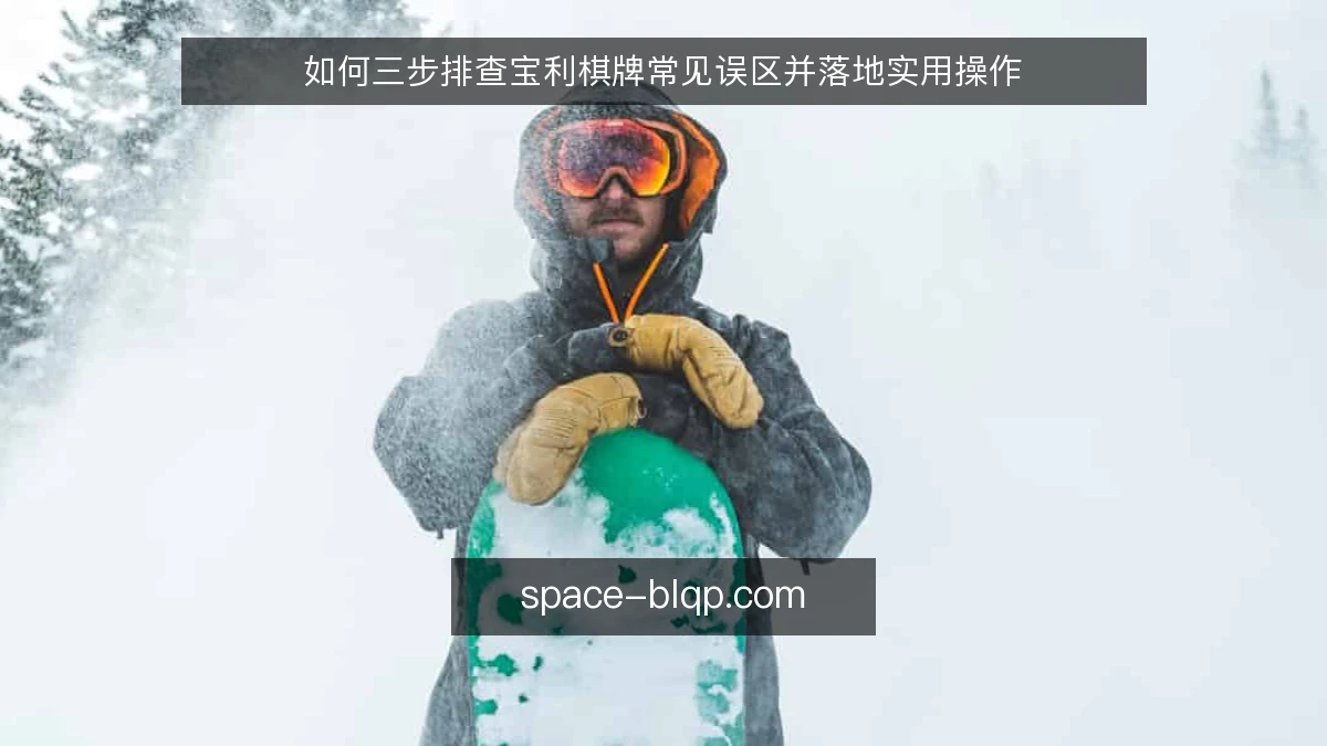 如何三步排查宝利棋牌常见误区并落地实用操作