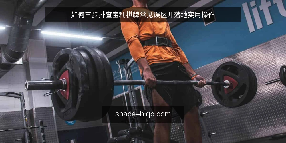 如何三步排查宝利棋牌常见误区并落地实用操作 — 误区一:宝利棋牌越新越好 配图