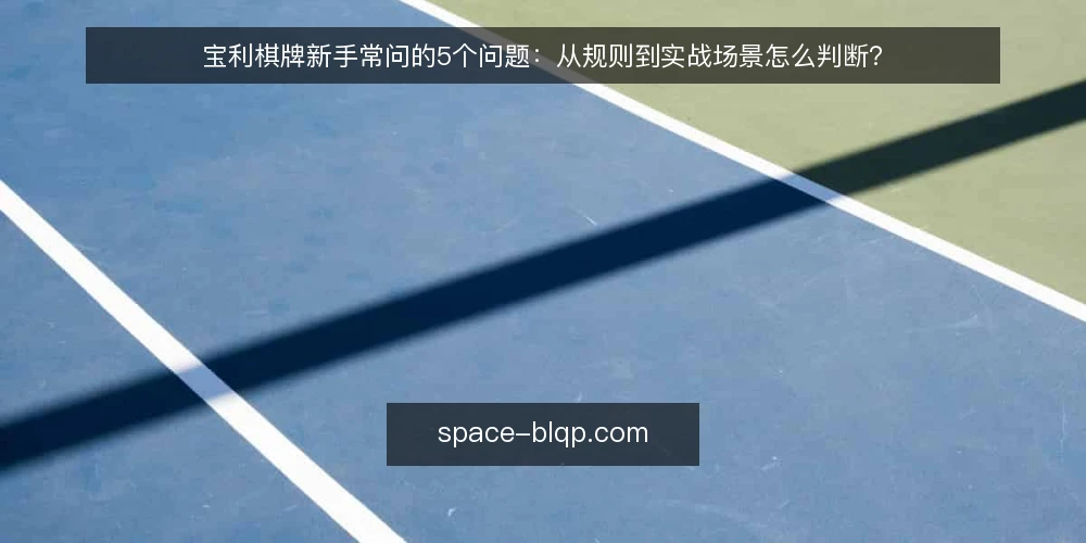 宝利棋牌新手常问的5个问题:从规则到实战场景怎么判断? — 宝利棋牌规则和常见玩法到底怎么理解? 配图